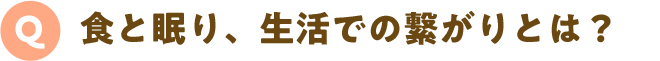 Q.食と眠り、生活での繋がりとは？