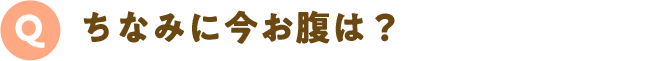 Q.ちなみに今お腹は？