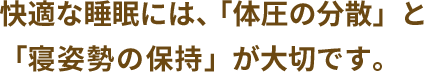 快適な睡眠には、「体圧の分散」と「寝姿勢の保持」が大切です。